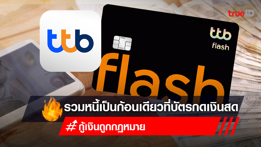 สินเชื่อปิดหนี้ บัตรกดเงินสด ttb flash รวมหนี้ ไว้ที่บัตรเดียว กดเงินสดจากบัตรได้เลย
