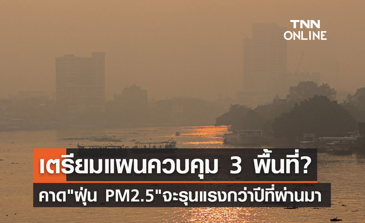 คาด"ฝุ่น PM 2.5"จะรุนแรงกว่าปีที่ผ่านมา เตรียมแผนควบคุม 3 พื้นที่?