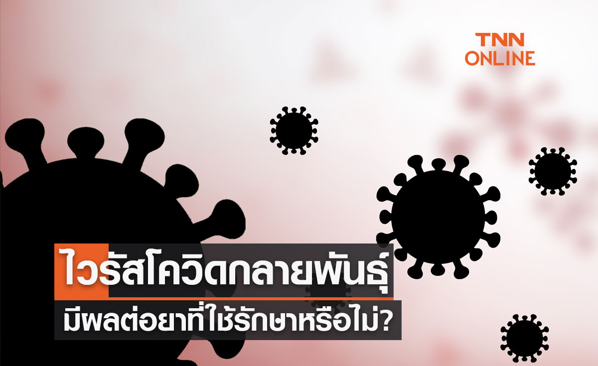 ไขคำตอบ การกลายพันธุ์ของไวรัสโควิด มีผลต่อยาที่ใช้รักษาหรือไม่?