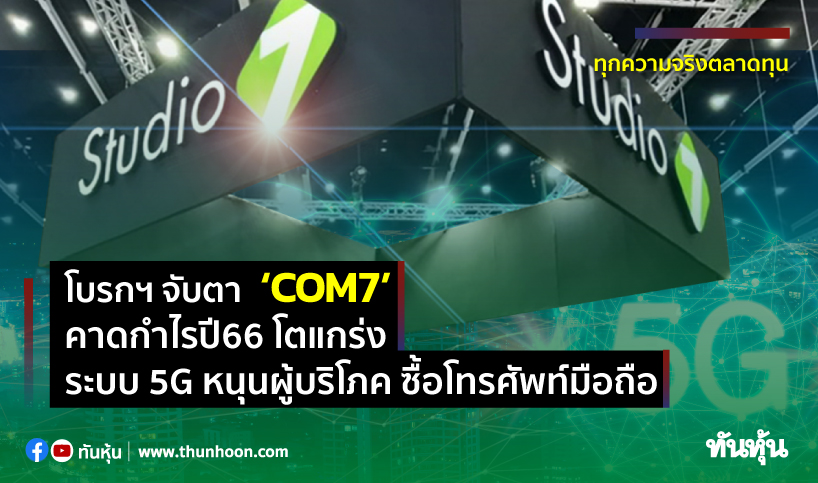 โบรกฯจับตา ‘COM7’ คาดกำไรปี66 โตแกร่ง ระบบ5G หนุนผู้บริโภค ซื้อโทรศัพท์