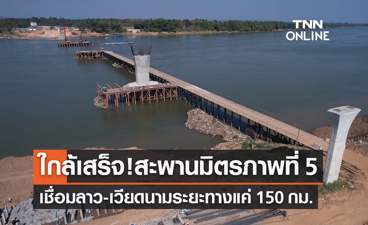 สะพานมิตรภาพไทย-ลาวแห่งที่ 5 เสร็จปีหน้า เชื่อม 3 ปท. แค่ 150 กม.
