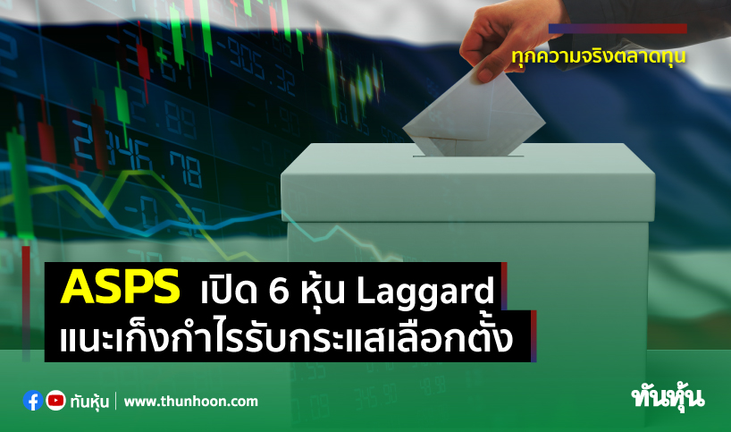 ASPS เปิด 6 หุ้น Laggard แนะเก็งกำไรรับกระแสเลือกตั้ง