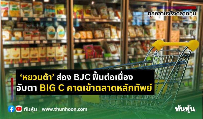 ‘หยวนต้า’ ส่อง BJC  ฟื้นต่อเนื่อง จับตา BIGC คาดเข้าตลาดหลักทัพย์