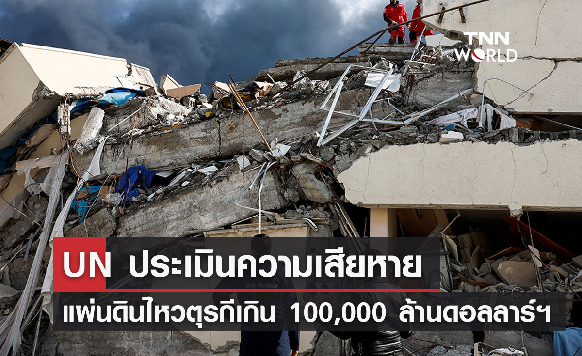 UN ประเมินความเสียหายแผ่นดินไหวในตุรกี ทะลุเกิน 100,000 ล้านดอลลาร์ฯ