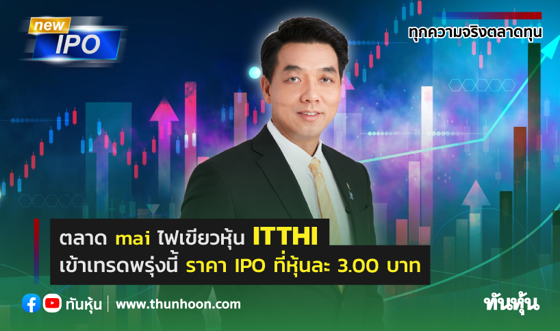 ตลาด mai ไฟเขียวหุ้น ITTHI เข้าเทรดพรุ่งนี้ -ราคา IPO ที่หุ้นละ 3.00 บาท