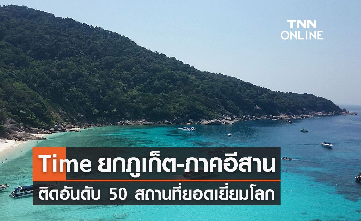 ท่องเที่ยวไทยบูม! Time ยกภูเก็ต-ภาคอีสาน ติดอันดับ 50 สถานที่ยอดเยี่ยมโลก