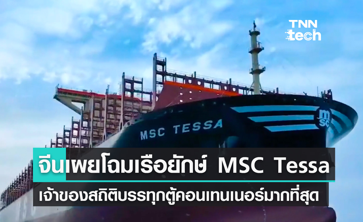 จีนเผยโฉมเรือยักษ์ MSC Tessa เจ้าของตำแหน่งขนส่งคอนเทนเนอร์ได้มากที่สุดในโลก