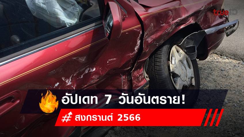สรุป 7 วันอันตราย สงกรานต์ 2566 ขับขี่ปลอดภัย อย่าให้กลายเป็นศพ!