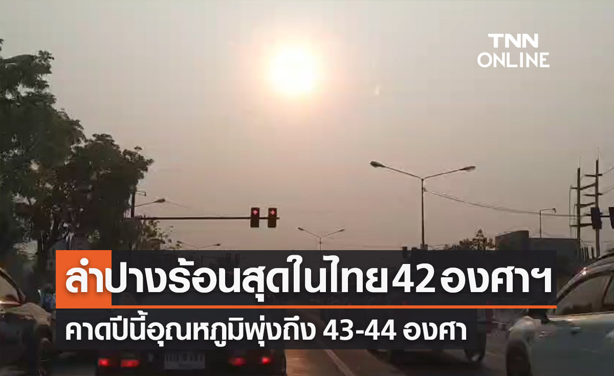 ลำปางร้อนที่สุดในไทยทะลุ 42 องศาฯ คาดอุณหภูมิพุ่งอีกถึง 44 องศาฯ