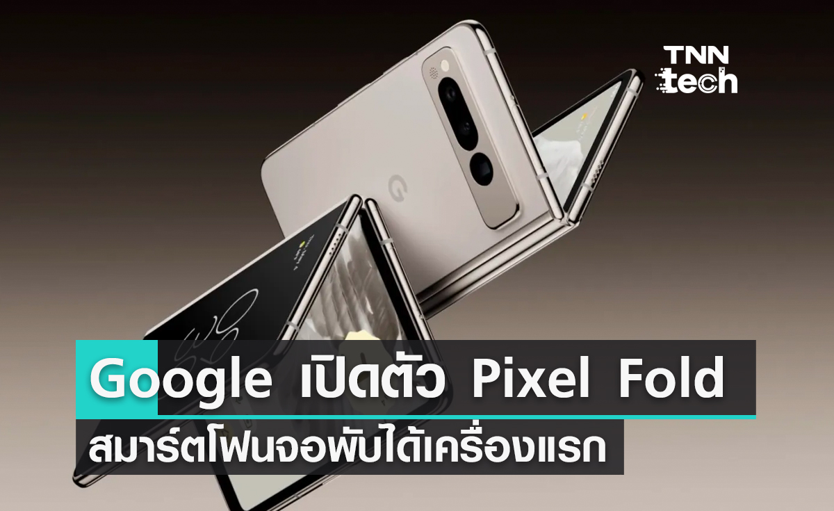 Google เปิดตัว Pixel Fold สมาร์ตโฟนจอพับได้เครื่องแรกของบริษัทในงาน Google I/O