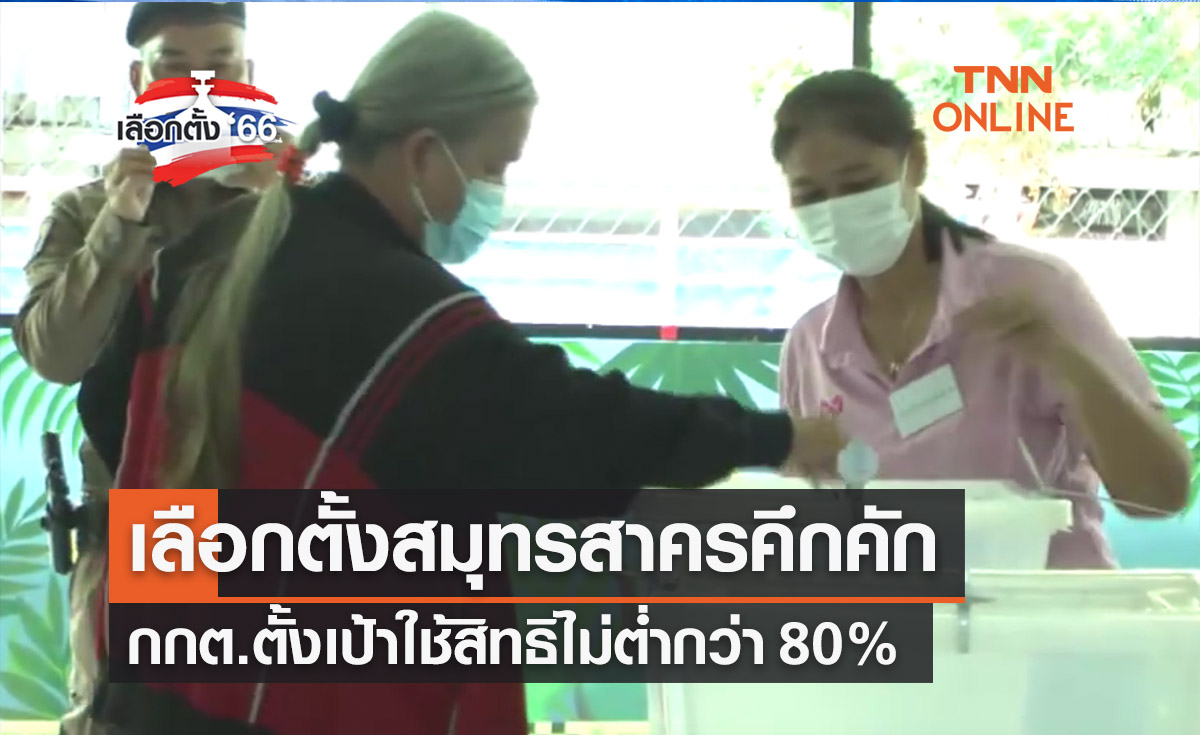 เลือกตั้ง 2566 ชาวสมุทรสาครใช้สิทธิคึกคัก กกต.ตั้งเป้าไม่ต่ำกว่า 80 %