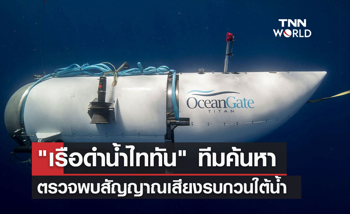 "เรือดำน้ำไททัน" ทีมค้นหาตรวจพบสัญญาณเสียงรบกวนใต้น้ำ