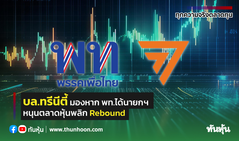 บล.ทรีนีตี้ มองหาก พท.ได้นายกฯ หนุนตลาดหุ้นพลิก Rebound