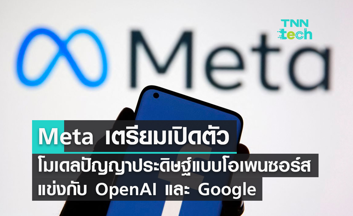 Meta เตรียมเปิดตัวโมเดลปัญญาประดิษฐ์​ AI แบบโอเพ่นซอร์สแข่งกับ OpenAI และ Google