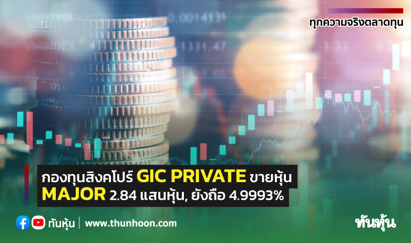 กองทุนสิงคโปร์ GIC PRIVATE ขายหุ้น MAJOR 2.84 แสนหุ้น, ยังถือ 4.9993%