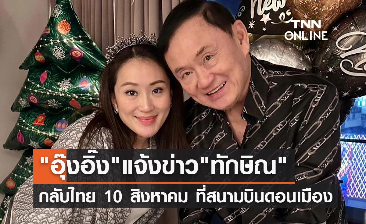 "อุ๊งอิ๊ง แพทองธาร" แจ้งข่าว "ทักษิณ ชินวัตร" กลับไทย 10 สิงหาคมนี้