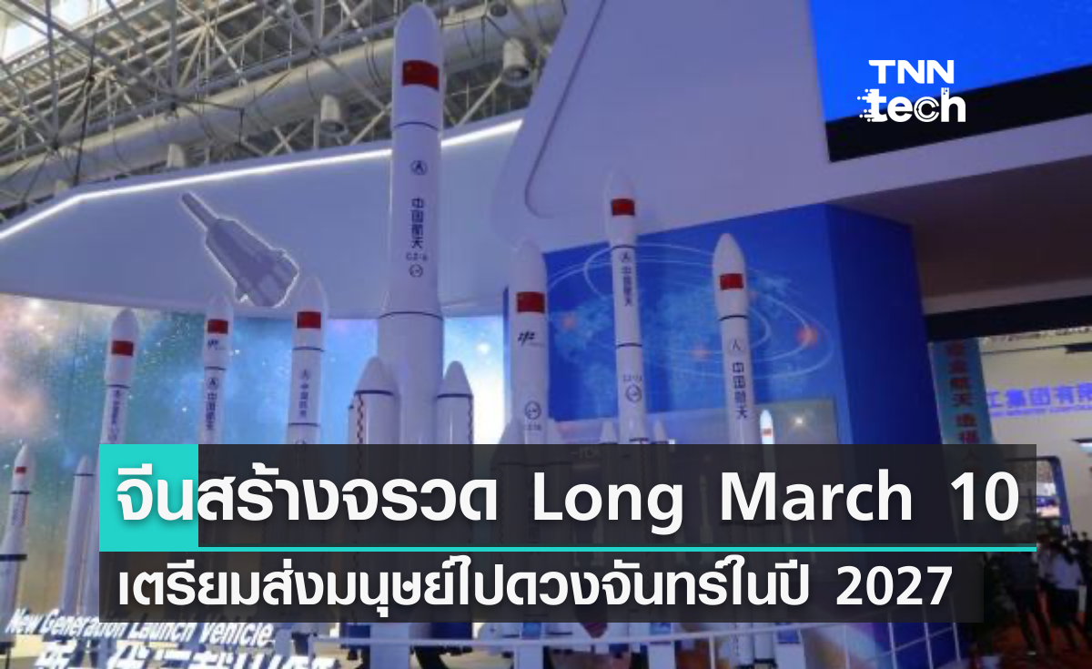 จีนสร้างจรวด Long March 10 เตรียมใช้ส่งมนุษย์ไปดวงจันทร์ในปี 2027