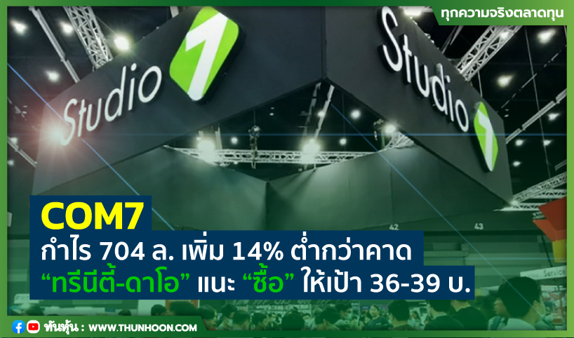 COM7 กำไร 704 ล. เพิ่ม 14% ต่ำกว่าคาด “ทรีนีตี้-ดาโอ” แนะ “ซื้อ” ให้ ...
