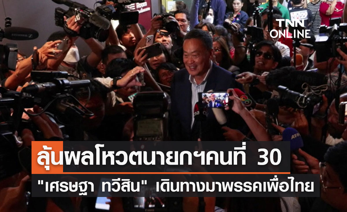 "เศรษฐา ทวีสิน" เข้าพรรคเพื่อไทย ลุ้นโหวตนายกรัฐมนตรีคนที่ 30