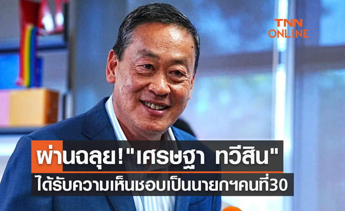 ผ่านฉลุย! "เศรษฐา ทวีสิน" ได้รับความเห็นชอบ เป็นนายกรัฐมนตรี คนที่ 30 ของประเทศไทย