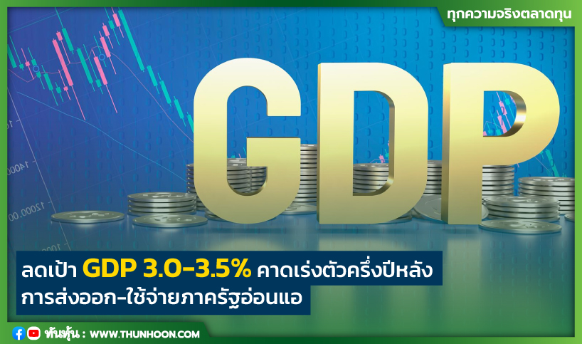 ลดเป้า GDP 3.0-3.5%-คาดเร่งตัวครึ่งปีหลัง การส่งออก-ใช้จ่ายภาครัฐอ่อนแอ