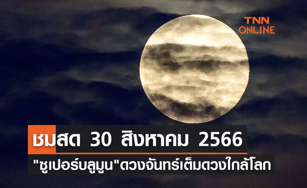 30 สิงหาคม 2566 ชมสด ปรากฏการณ์ "ซูเปอร์บลูมูน" ดวงจันทร์เต็มดวงใกล้โลกสุดในรอบปี