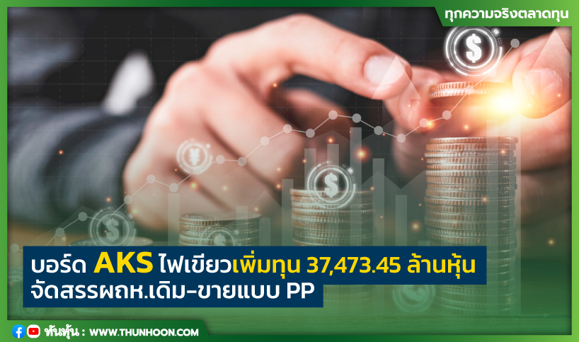 บอร์ด AKS ไฟเขียวเพิ่มทุน 37,473.45 ล้านหุ้น จัดสรรผถห.เดิม-ขายแบบ PP