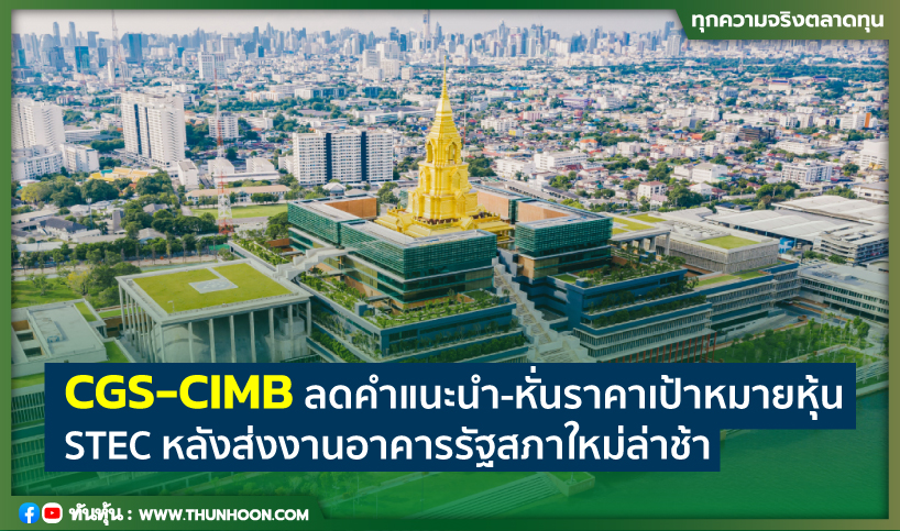 CGS-CIMB ลดคำแนะนำ-หั่นราคาเป้าหมายหุ้น STEC หลังส่งงานอาคารรัฐสภาใหม่ล่าช้า