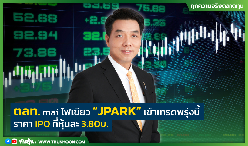 ตลท.mai ไฟเขียว  “JPARK” เข้าเทรดพรุ่งนี้  ราคา IPO ที่หุ้นละ 3.80บ.