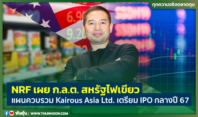 NRF เผย ก.ล.ต. สหรัฐไฟเขียวแผนควบรวม Kairous Asia Ltd. เตรียม IPO กลางปี 67