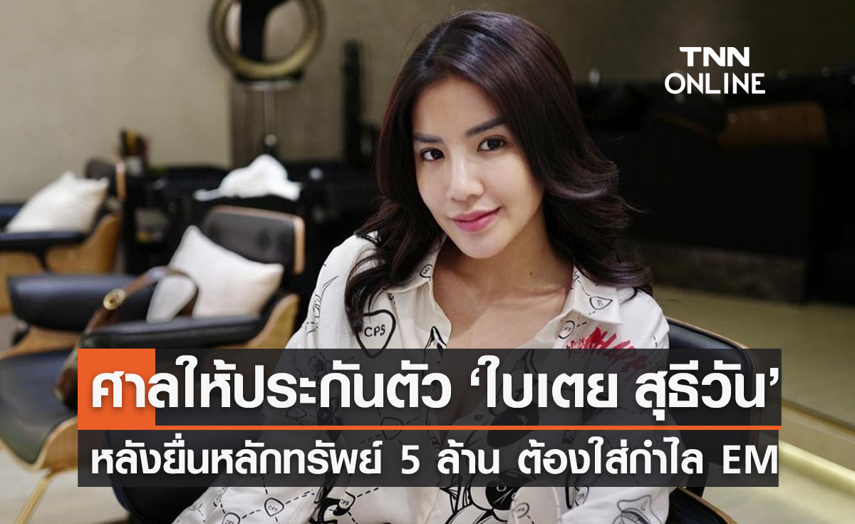 ศาลให้ประกันตัว "ใบเตย" ยื่นหลักทรัพย์ 5 ล้านบาท แต่ต้องใส่กำไล EM