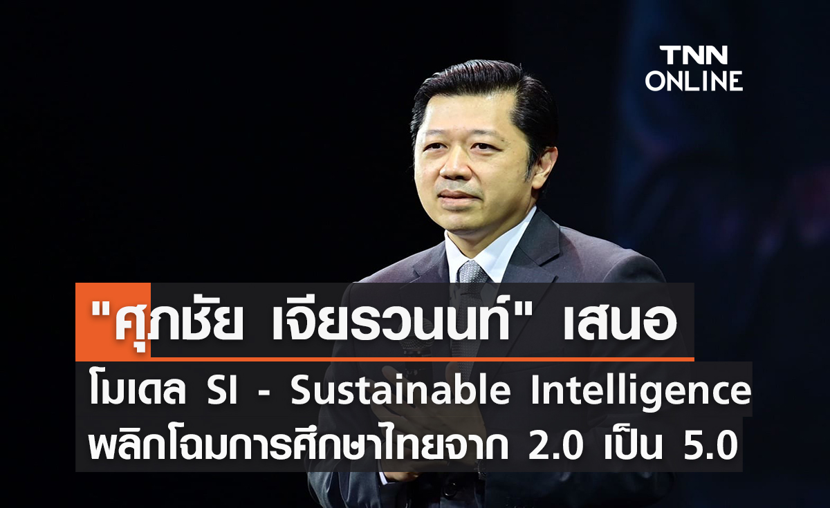 "ศุภชัย เจียรวนนท์" ซีอีโอเครือซีพี เสนอโมเดล SI - Sustainable Intelligence พลิกโฉมการศึกษาไทยจาก 2.0 เป็น 5.0