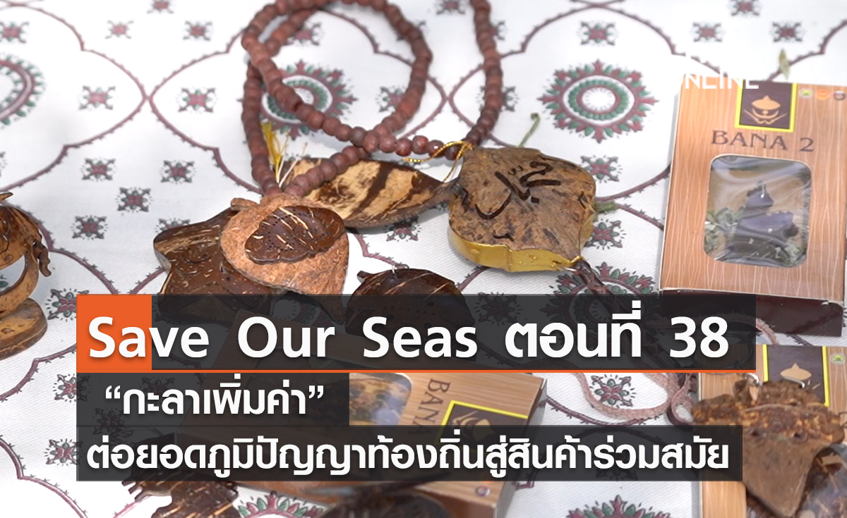 (คลิป) Save Our Seas ตอนที่ 38 “กะลาเพิ่มค่า” ต่อยอดภูมิปัญญาท้องถิ่นสู่สินค้าร่วมสมัย