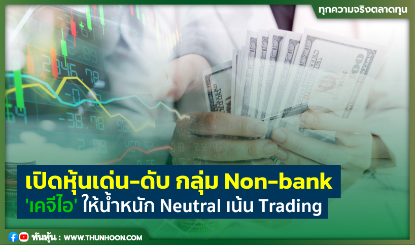 เปิดหุ้นเด่น-ดับ กลุ่ม Non-bank 'เคจีไอ' ให้น้ำหนัก Neutral เน้น Trading