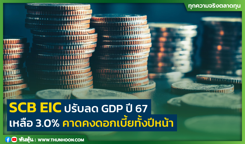 SCB EIC ปรับลด GDP ปี 67 เหลือ 3.0% คาดคงดอกเบี้ยทั้งปีหน้า