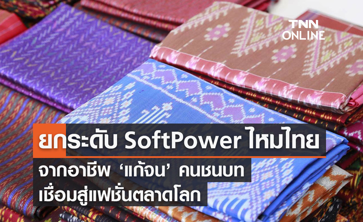 ยกระดับ Soft Power 'ไหมไทย' จากอาชีพ 'แก้จน' คนชนบท เชื่อมสู่แฟชั่นตลาดโลก
