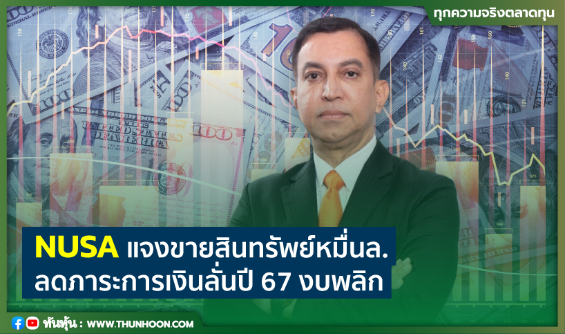 NUSA แจงขายสินทรัพย์หมื่นล. ลดภาระการเงินลั่นปี 67 งบพลิก