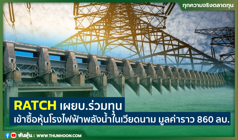 RATCH เผยบ.ร่วมทุนเข้าซื้อหุ้นโรงไฟฟ้าพลังน้ำในเวียดนาม มูลค่าราว 860 ลบ.