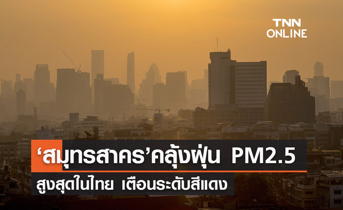 ‘สมุทรสาคร’ คลุ้งฝุ่น PM2.5 สูงสุดในไทย เตือนระดับสีแดง
