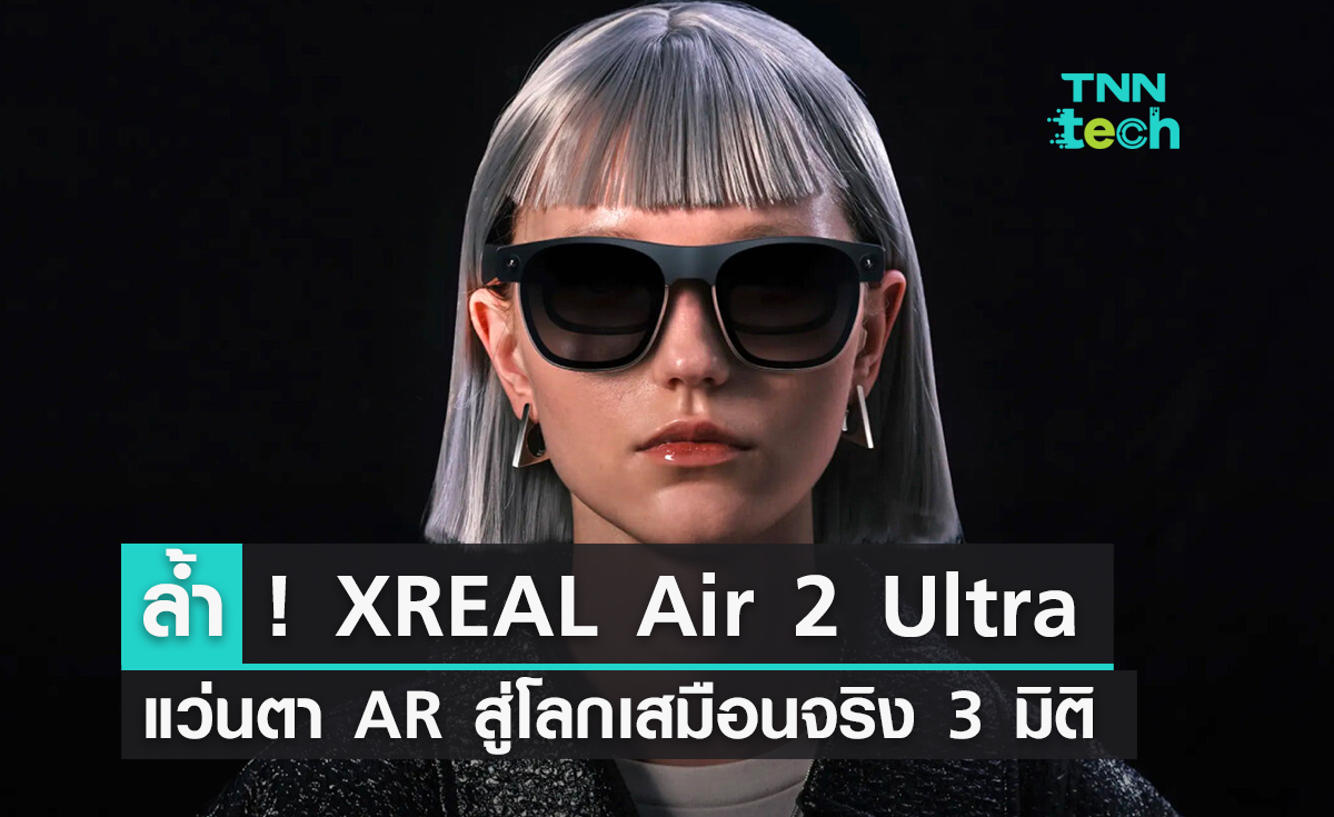 ล้ำ ! ‘XREAL Air 2 Ultra‘ แว่นตา AR สู่โลกเสมือนจริง 3 มิติ ใกล้เพียงแค่ปลายจมูก