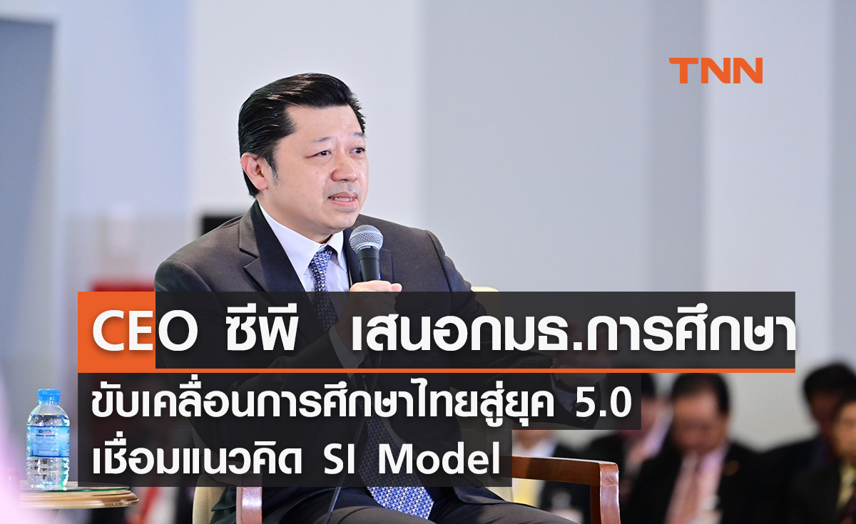 ซีอีโอ ซีพี  เสนอ กมธ.การศึกษา ขับเคลื่อนการศึกษาไทยสู่ยุค 5.0  เชื่อมแนวคิด SI Model ในร่างกฎหมายการศึกษาฉบับใหม่