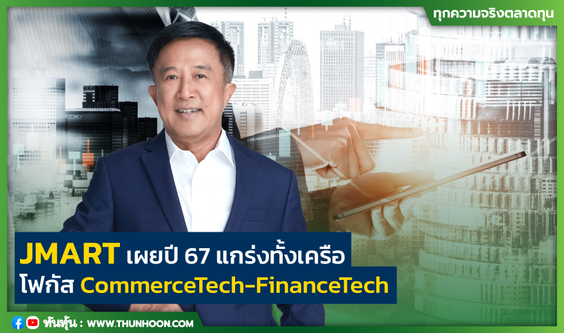 JMART เผยปี 67 แกร่งทั้งเครือ โฟกัส CommerceTech-FinanceTech