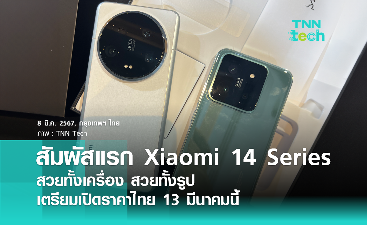 สัมผัสแรก Xiaomi 14 Series สวยทั้งเครื่อง สวยทั้งรูป เตรียมเปิดราคาไทย 13 มีนาคมนี้