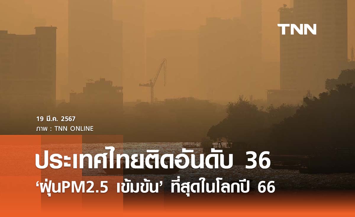 ประเทศไทยติดอันดับ 36  ‘ฝุ่น PM2.5 เข้มข้น' ที่สุดในโลกปี 66