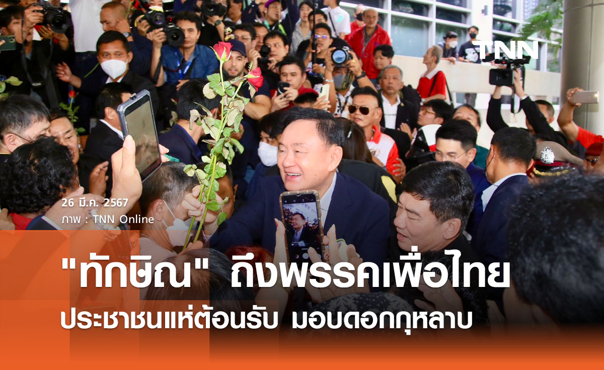 "ทักษิณ ชินวัตร" ถึงพรรคเพื่อไทย ประชาชนแห่ต้อนรับมอบดอกกุหลาบ
