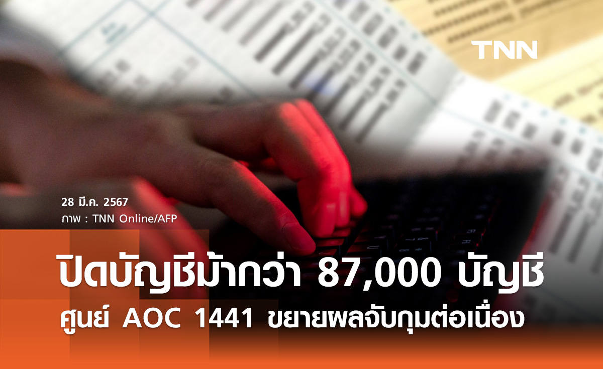 ศูนย์ AOC 1441 ขยายผลจับกุม "ปิดบัญชีม้า" กว่า 87,000 บัญชี
