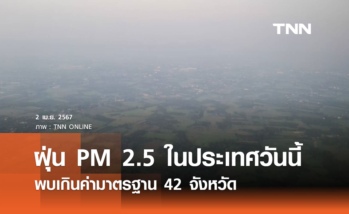 ฝุ่น PM 2.5 ในประเทศวันนี้ 2 เมษายน 2567 พบเกินค่ามาตรฐาน 42 จังหวัด