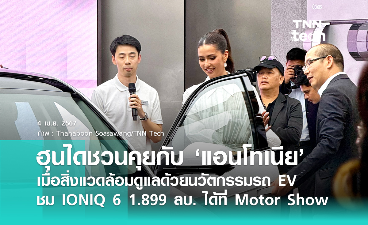 "แอนโทเนีย" แชร์ไอเดียความยั่งยืนกับรถ EV ฮุนได + เปิดตัว IONIQ 6 1.899 ล้านบาทในงาน Motor Show