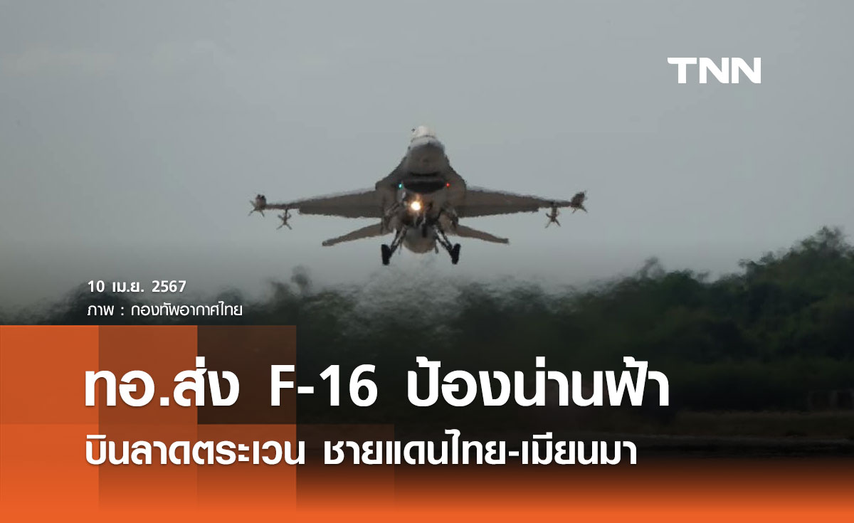 ทอ.ส่ง F-16 ตาคลี เฝ้าระวังน่านฟ้า ลาดตระเวนชายแดนไทย-เมียนมา