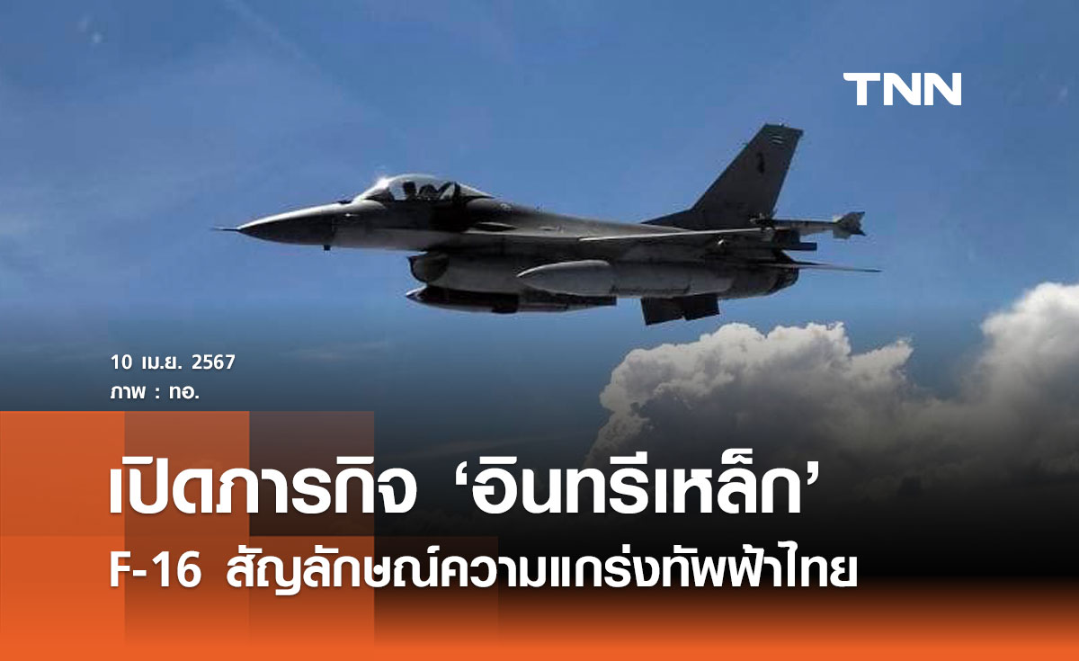 เปิดภารกิจ ‘อินทรีเหล็ก’ F-16 สัญลักษณ์ความแกร่งทัพฟ้าไทย